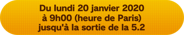 Du lundi 20 janvier 2020 à 9h00 (heure de Paris) jusqu'à la sortie de la 5.2