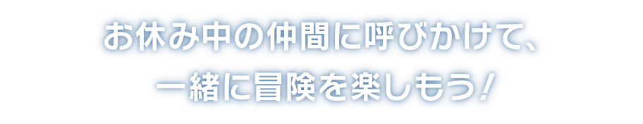 お休み中の仲間に呼びかけて、一緒に冒険を楽しもう！