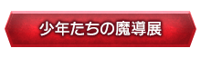 「少年たちの魔導展」