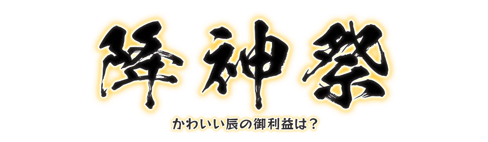 降神祭 かわいい辰の御利益は？