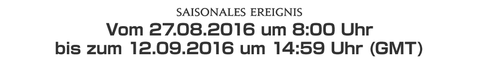 Saisonales EreignisVom 27.08.2016 um 8:00 Uhr bis zum 12.09.2016 um 14:59 Uhr (GMT)