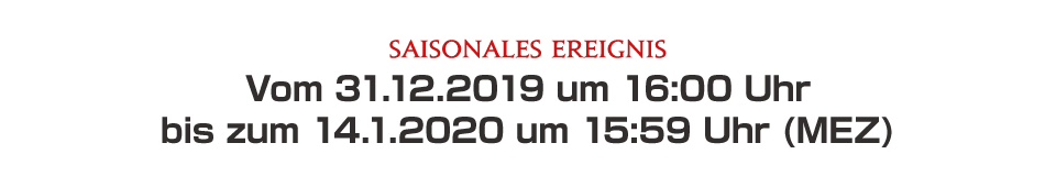 Vom 31.12.2019 um 16:00 Uhr bis zum 14.1.2020 um 15:59 Uhr (MEZ)