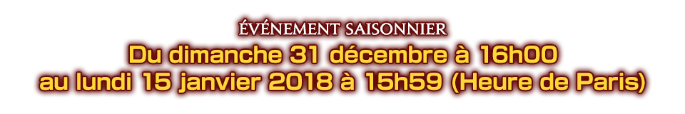 Du dimanche 31 décembre à 16h00 au lundi 15 janvier 2018 à 15h59 (Heure de Paris)