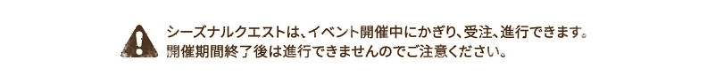 シーズナルクエストは、イベント開催中にかぎり、受注、進行できます。開催期間終了後は進行できませんのでご注意ください。