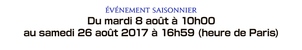 Événement saisonnier Du mardi 8 août à 10h00 au samedi 26 août 2017 à 16h59 (heure de Paris)