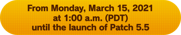 From Monday, March 15, 2021 at 1:00 a.m. (PDT) until the launch of Patch 5.5
