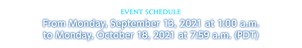 Event Schedule From Monday, September 13, 2021 at 1:00 a.m. to Monday, October 18, 2021 at 7:59 a.m. (PDT)
