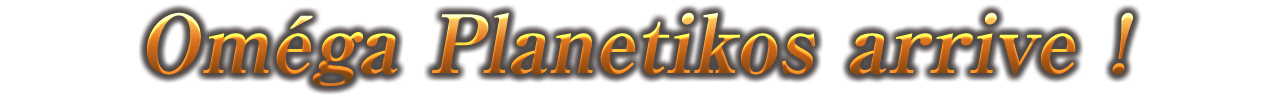 Oméga Planetikos arrive !