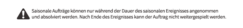 Saisonale Aufträge können nur während der Dauer des saisonalen Ereignisses angenommen und absolviert werden. Nach Ende des Ereignisses kann der Auftrag nicht weitergespielt werden.