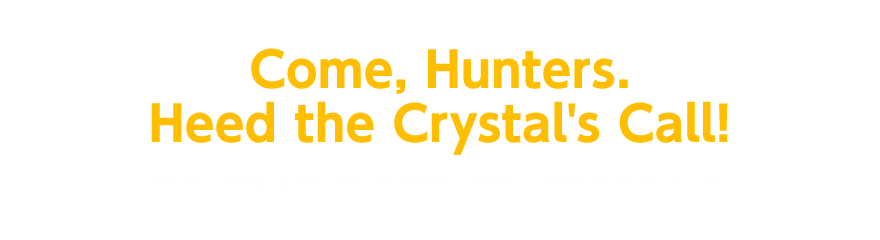 Come, Hunters. Heed the Crystal's Call! Before taking up the hunt, however, certain conditions must be met.