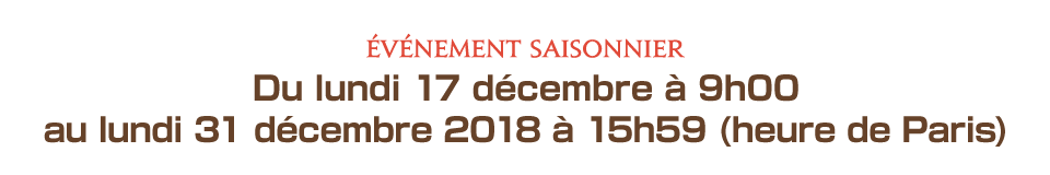 Du lundi 17 décembre à 9h00 au lundi 31 décembre 2018 à 15h59 (heure de Paris)