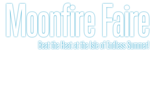 Moonfire Faire Beat the Heat at the Isle of Endless Summer!