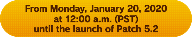 From Monday, January 20, 2020 at 12:00 a.m. (PST) until the launch of Patch 5.2