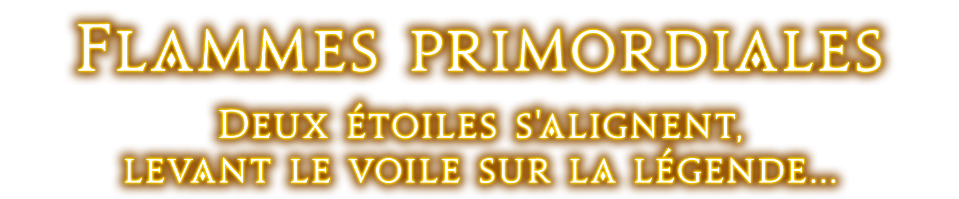 Flammes primordiales Deux étoiles s'alignent, levant le voile sur la légende...