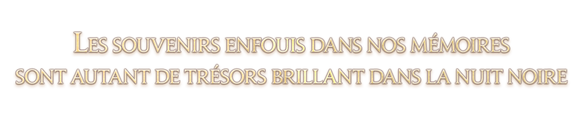 Les souvenirs enfouis dans nos mémoires<br />sont autant de trésors brillant dans la nuit noire