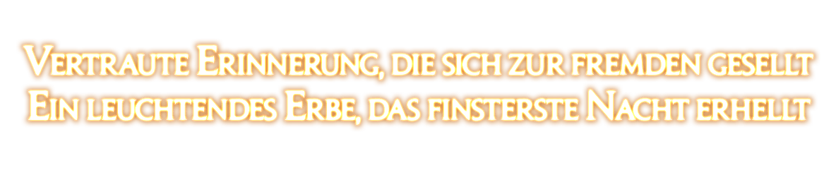 Vertraute Erinnerung, die sich zur fremden gesellt<br />Ein leuchtendes Erbe, das finsterste Nacht erhellt