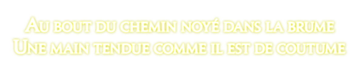 Au bout du chemin noyé dans la brume<br />Une main tendue comme il est de coutume