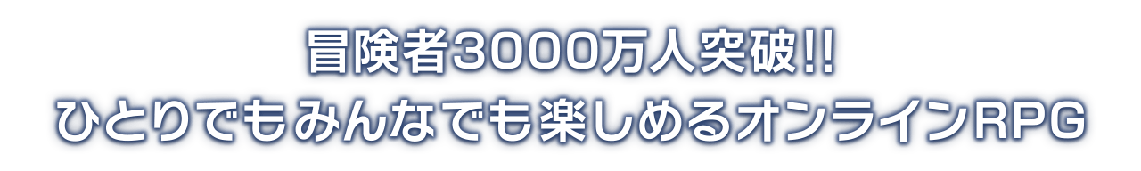 冒険者3000万人突破!!<br />ひとりでもみんなでも楽しめるオンラインRPG