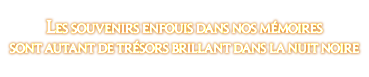 Les souvenirs enfouis dans nos mémoires<br />sont autant de trésors brillant dans la nuit noire