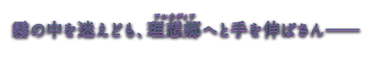 霧の中を迷えども、理想郷へと手を伸ばさん――