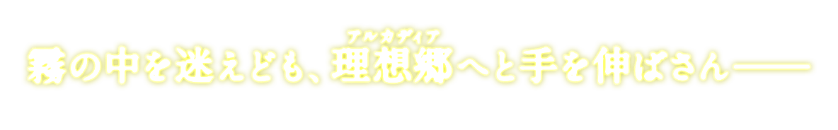 霧の中を迷えども、理想郷へと手を伸ばさん――