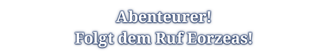 Abenteurer!<br />Folgt dem Ruf Eorzeas!<br />