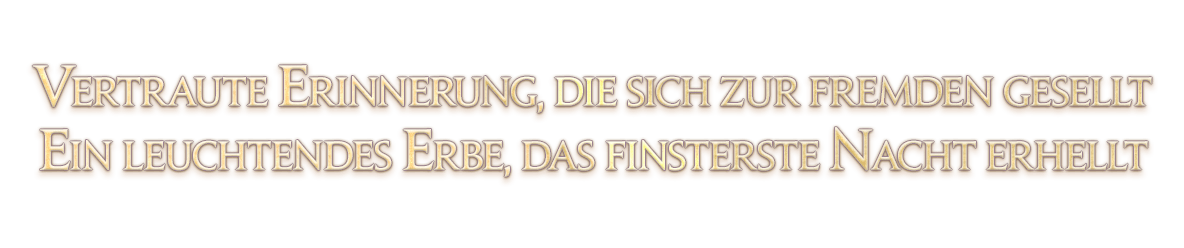 Vertraute Erinnerung, die sich zur fremden gesellt<br />Ein leuchtendes Erbe, das finsterste Nacht erhellt