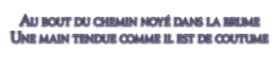 Au bout du chemin noyé dans la brume<br />Une main tendue comme il est de coutume