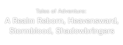 Tales of Adventure:<br />A Realm Reborn, Heavensward, Stormblood, Shadowbringers