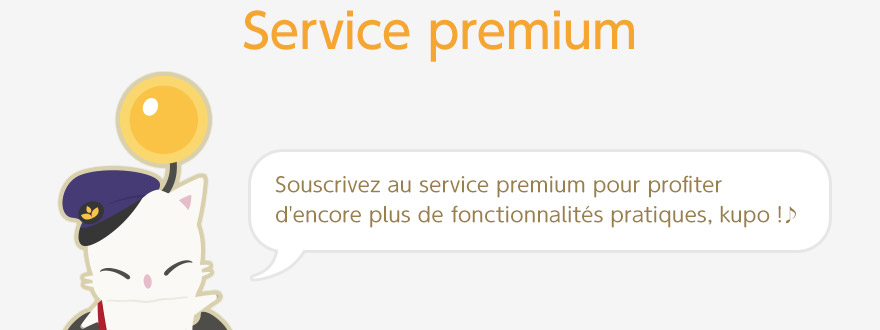 Service premium Souscrivez au service premium pour profiter d'encore plus de fonctionnalités pratiques, kupo !♪