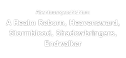 Abenteuergeschichten:<br />A Realm Reborn, Heavensward, Stormblood, Shadowbringers, Endwalker