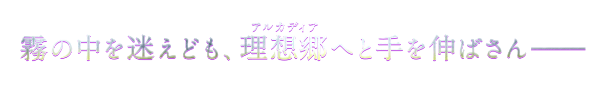 霧の中を迷えども、理想郷へと手を伸ばさん――